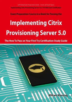 Implementing Citrix Provisioning Server 5.0: 1Y0-A06 Exam Certification Exam Preparation Course in a Book for Passing the Implementing Citrix Provisioning Server 5.0 Exam - The How To Pass on Your First Try Certification Study Guide (eBook, ePUB)