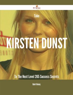 Take Kirsten Dunst To The Next Level - 265 Success Secrets (eBook, ePUB) - Delaney, Robert