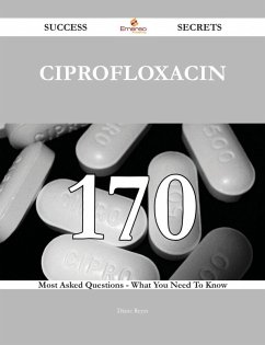 Cover Ciprofloxacin 170 Success Secrets - 170 Most Asked Questions On Ciprofloxacin - What You Need To Know (eBook, ePUB)