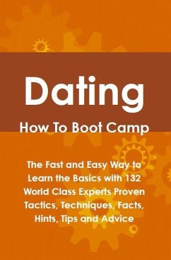 Dating How To Boot Camp: The Fast and Easy Way to Learn the Basics with 132 World Class Experts Proven Tactics, Techniques, Facts, Hints, Tips and Advice (eBook, ePUB)