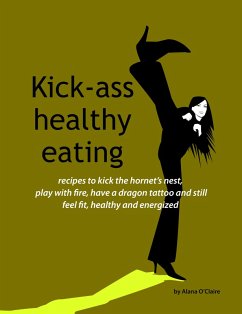 Kick-ass healthy eating: recipes to kick the hornet's nest, play with fire, have a dragon tattoo and still feel fit, healthy and energized (eBook, ePUB)