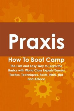 Praxis How To Boot Camp: The Fast and Easy Way to Learn the Basics with World Class Experts Proven Tactics, Techniques, Facts, Hints, Tips and Advice (eBook, ePUB) - Bayerl, Jamie