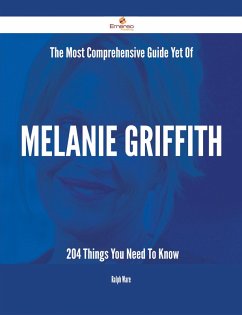 The Most Comprehensive Guide Yet Of Melanie Griffith - 204 Things You Need To Know (eBook, ePUB)