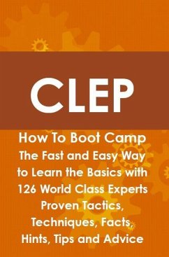 CLEP How To Boot Camp: The Fast and Easy Way to Learn the Basics with 126 World Class Experts Proven Tactics, Techniques, Facts, Hints, Tips and Advice (eBook, ePUB)
