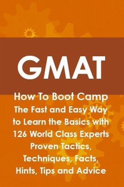 GMAT How To Boot Camp: The Fast and Easy Way to Learn the Basics with 126 World Class Experts Proven Tactics, Techniques, Facts, Hints, Tips and Advice (eBook, ePUB)
