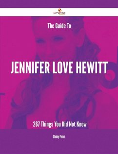 The Guide To Jennifer Love Hewitt - 267 Things You Did Not Know (eBook, ePUB)