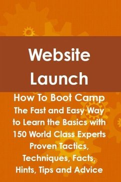 Website Launch How To Boot Camp: The Fast and Easy Way to Learn the Basics with 150 World Class Experts Proven Tactics, Techniques, Facts, Hints, Tips and Advice (eBook, ePUB)