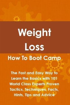 Weight Loss How To Boot Camp: The Fast and Easy Way to Learn the Basics with 101 World Class Experts Proven Tactics, Techniques, Facts, Hints, Tips and Advice (eBook, ePUB)
