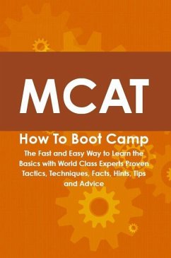 MCAT How To Boot Camp: The Fast and Easy Way to Learn the Basics with World Class Experts Proven Tactics, Techniques, Facts, Hints, Tips and Advice (eBook, ePUB)