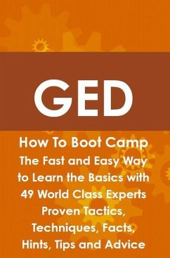 GED How To Boot Camp: The Fast and Easy Way to Learn the Basics with 49 World Class Experts Proven Tactics, Techniques, Facts, Hints, Tips and Advice (eBook, ePUB)