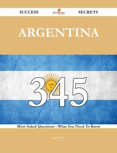 Argentina 345 Success Secrets - 345 Most Asked Questions On Argentina - What You Need To Know (eBook, ePUB)