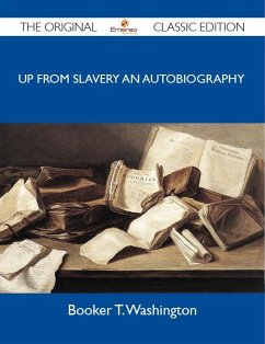 Up from Slavery An Autobiography - The Original Classic Edition (eBook, ePUB)