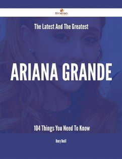 The Latest And The Greatest Ariana Grande - 104 Things You Need To Know (eBook, ePUB)