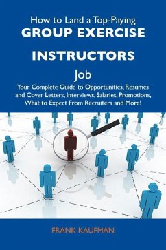 How to Land a Top-Paying Group exercise instructors Job: Your Complete Guide to Opportunities, Resumes and Cover Letters, Interviews, Salaries, Promotions, What to Expect From Recruiters and More (eBook, ePUB)