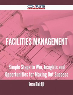 Facilities Management - Simple Steps to Win, Insights and Opportunities for Maxing Out Success (eBook, ePUB)