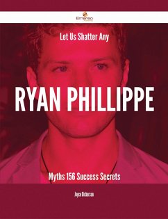 Let Us Shatter Any Ryan Phillippe Myths - 156 Success Secrets (eBook, ePUB)