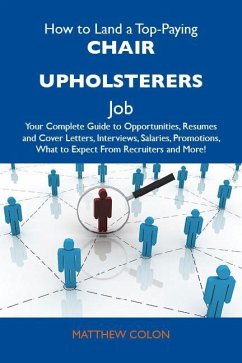How to Land a Top-Paying Chair upholsterers Job: Your Complete Guide to Opportunities, Resumes and Cover Letters, Interviews, Salaries, Promotions, What to Expect From Recruiters and More (eBook, ePUB)