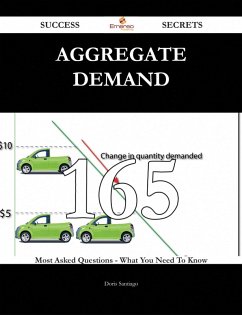 Aggregate Demand 165 Success Secrets - 165 Most Asked Questions On Aggregate Demand - What You Need To Know (eBook, ePUB)
