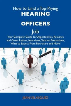 How to Land a Top-Paying Hearing officers Job: Your Complete Guide to Opportunities, Resumes and Cover Letters, Interviews, Salaries, Promotions, What to Expect From Recruiters and More (eBook, ePUB)