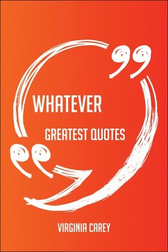 Whatever Greatest Quotes - Quick, Short, Medium Or Long Quotes. Find The Perfect Whatever Quotations For All Occasions - Spicing Up Letters, Speeches, And Everyday Conversations. (eBook, ePUB) - Carey, Virginia