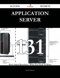 Application Server 131 Success Secrets - 131 Most Asked Questions On Application Server - What You Need To Know (eBook, ePUB)