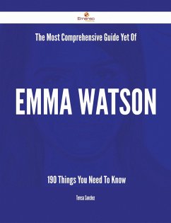 The Most Comprehensive Guide Yet Of Emma Watson - 190 Things You Need To Know (eBook, ePUB) - Sanchez, Teresa