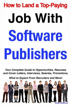 How to Land a Top-Paying Job With Software Publishers: Your Complete Guide to Opportunities, Resumes and Cover Letters, Interviews, Salaries, Promotions, What to Expect From Recruiters and More! (eBook, ePUB) How to Land a Top-Paying Job With Software Publishers: Your Complete Guide to Opportunities, Resumes and Cover Letters, Interviews, Salaries, Promotions, What to Expect From Recruiters and More! (eBook, ePUB)