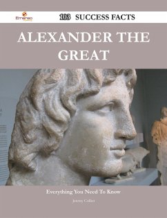 Alexander the Great 103 Success Facts - Everything you need to know about Alexander the Great (eBook, ePUB) Alexander the Great 103 Success Facts - Everything you need to know about Alexander the Great (eBook, ePUB)
