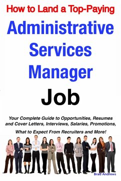 How to Land a Top-Paying Administrative Services Manager Job: Your Complete Guide to Opportunities, Resumes and Cover Letters, Interviews, Salaries, Promotions, What to Expect From Recruiters and More! (eBook, ePUB)