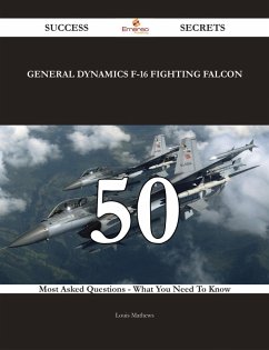 General Dynamics F-16 Fighting Falcon 50 Success Secrets - 50 Most Asked Questions On General Dynamics F-16 Fighting Falcon - What You Need To Know (eBook, ePUB)