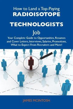 How to Land a Top-Paying Radioisotope technologists Job: Your Complete Guide to Opportunities, Resumes and Cover Letters, Interviews, Salaries, Promotions, What to Expect From Recruiters and More (eBook, ePUB)