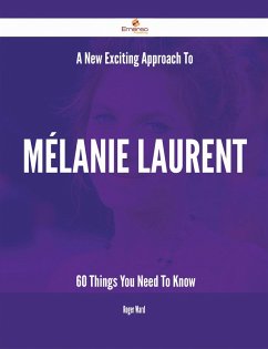 A New- Exciting Approach To Mélanie Laurent - 60 Things You Need To Know (eBook, ePUB)
