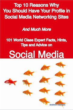 Top 10 Reasons Why You Should Have Your Profile in Social Media Networking Sites - And Much More - 101 World Class Expert Facts, Hints, Tips and Advice on Social Media (eBook, ePUB)