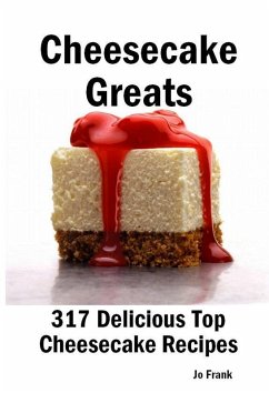 Cheesecake Greats: 317 Delicious Cheesecake Recipes: from Amaretto & Ghirardelli Chocolate Chip Cheesecake to Yogurt Cheesecake - 317 Top Cheesecake Recipes (eBook, ePUB) - Frank, Jo