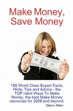 Make Money, Save Money - 155 World Class Expert Facts, Hints, Tips and Advice - the TOP rated Ways To Make Money, the best Make Money resources for 2009 and beyond. (eBook, ePUB)