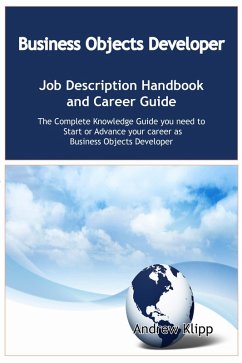 The Business Objects Developer Job Description Handbook and Career Guide: The Complete Knowledge Guide you need to Start or Advance your career as Application Developer. Practical Manual for Job-Hunters and Career-Changers. (eBook, ePUB)