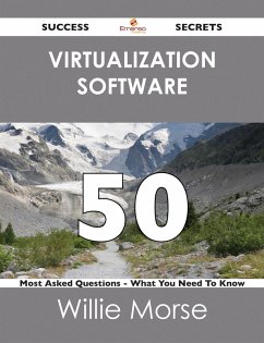 Virtualization Software 50 Success Secrets - 50 Most Asked Questions On Virtualization Software - What You Need To Know (eBook, ePUB)