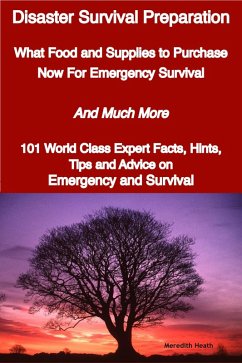 Disaster Survival Preparation - What Food and Supplies to Purchase Now For Emergency Survival - And Much More - 101 World Class Expert Facts, Hints, Tips and Advice on Survival and Emergency (eBook, ePUB) Disaster Survival Preparation - What Food and Supplies to Purchase Now For Emergency Survival - And Much More - 101 World Class Expert Facts, Hints, Tips and Advice on Survival and Emergency (eBook, ePUB)