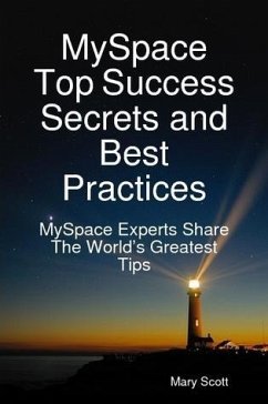 MySpace Top Success Secrets and Best Practices: MySpace Experts Share The Worlds Greatest Tips (eBook, ePUB)