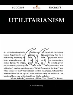Utilitarianism 66 Success Secrets - 66 Most Asked Questions On Utilitarianism - What You Need To Know (eBook, ePUB) Utilitarianism 66 Success Secrets - 66 Most Asked Questions On Utilitarianism - What You Need To Know (eBook, ePUB)