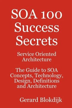 SOA 100 Success Secrets - Service Oriented Architecture The Guide to SOA Concepts, Technology, Design, Definitions and Architecture (eBook, ePUB)