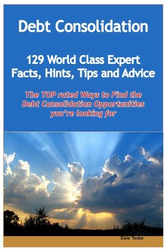 Debt Consolidation - 129 World Class Expert Facts, Hints, Tips and Advice - the TOP rated Ways To Find the Debt Consolidation opportunities you're looking for (eBook, ePUB)