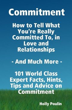 Commitment - How to Tell What You're Really Committed To, in Love and Relationships - And Much More - 101 World Class Expert Facts, Hints, Tips and Advice on Commitment (eBook, ePUB)