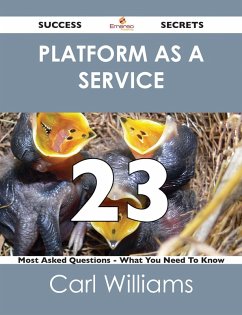 Platform as a Service 23 Success Secrets - 23 Most Asked Questions On Platform as a Service - What You Need To Know (eBook, ePUB)