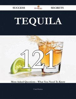 Tequila 121 Success Secrets - 121 Most Asked Questions On Tequila - What You Need To Know (eBook, ePUB)