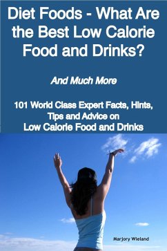 Diet Foods - What Are the Best Low Calorie Food and Drinks? - And Much More - 101 World Class Expert Facts, Hints, Tips and Advice on Low Calorie Food and Drinks (eBook, ePUB)