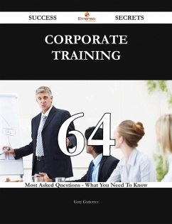 Corporate Training 64 Success Secrets - 64 Most Asked Questions On Corporate Training - What You Need To Know (eBook, ePUB)