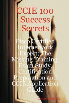 CCIE 100 Success Secrets - Cisco Certified Internetwork Expert; The Missing Training, Exam Study, Certification Preparation and CCIE Application Guide (eBook, ePUB)