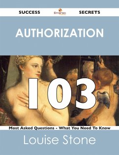 Authorization 103 Success Secrets - 103 Most Asked Questions On Authorization - What You Need To Know (eBook, ePUB) Authorization 103 Success Secrets - 103 Most Asked Questions On Authorization - What You Need To Know (eBook, ePUB)