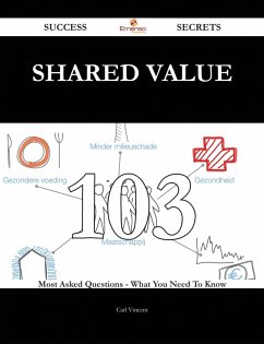 Shared Value 103 Success Secrets - 103 Most Asked Questions On Shared Value - What You Need To Know (eBook, ePUB) Shared Value 103 Success Secrets - 103 Most Asked Questions On Shared Value - What You Need To Know (eBook, ePUB)
